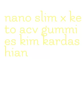 nano slim x keto acv gummies kim kardashian