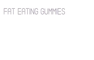 fat eating gummies