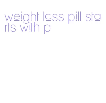 weight loss pill starts with p