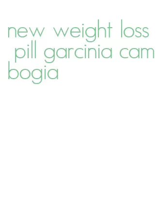 new weight loss pill garcinia cambogia