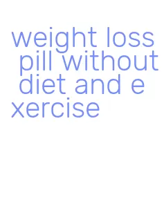 weight loss pill without diet and exercise