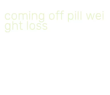 coming off pill weight loss