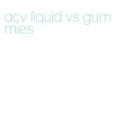 acv liquid vs gummies