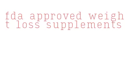 fda approved weight loss supplements