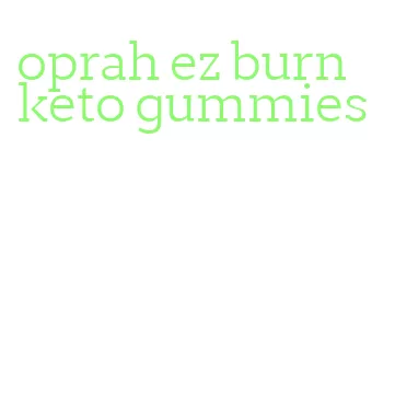 oprah ez burn keto gummies