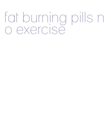 fat burning pills no exercise