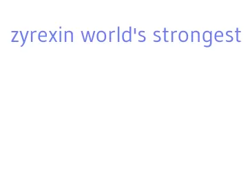 zyrexin world's strongest