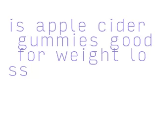 is apple cider gummies good for weight loss