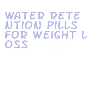 water retention pills for weight loss