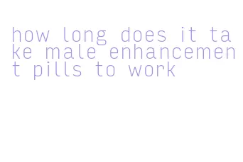 how long does it take male enhancement pills to work