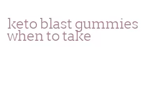 keto blast gummies when to take