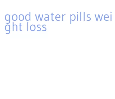 good water pills weight loss