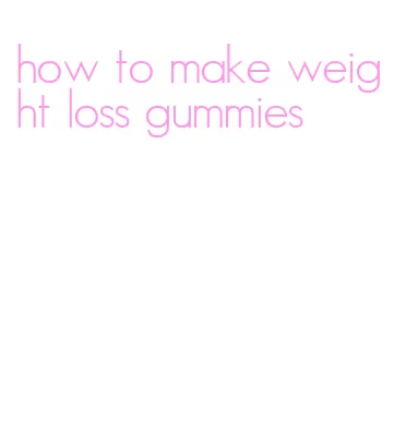 how to make weight loss gummies