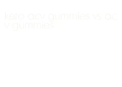 keto acv gummies vs acv gummies