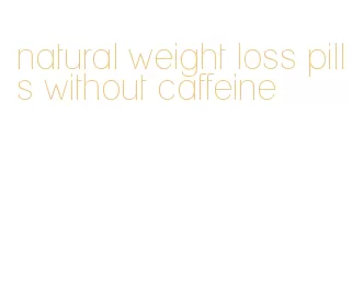 natural weight loss pills without caffeine