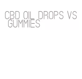 cbd oil drops vs gummies