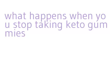 what happens when you stop taking keto gummies