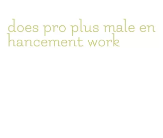 does pro plus male enhancement work