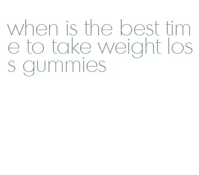 when is the best time to take weight loss gummies