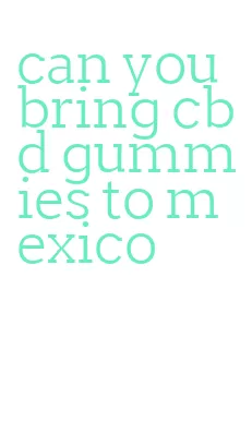 can you bring cbd gummies to mexico