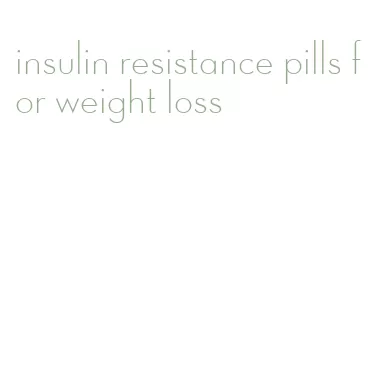 insulin resistance pills for weight loss