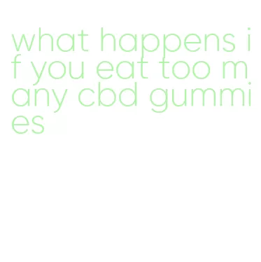 what happens if you eat too many cbd gummies