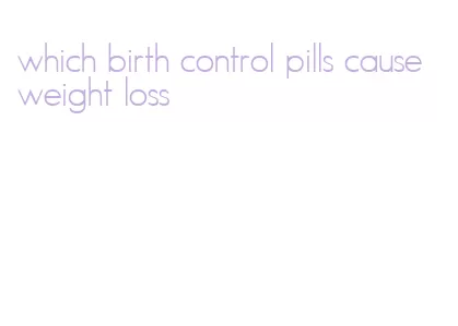 which birth control pills cause weight loss