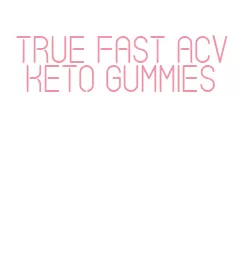 true fast acv keto gummies