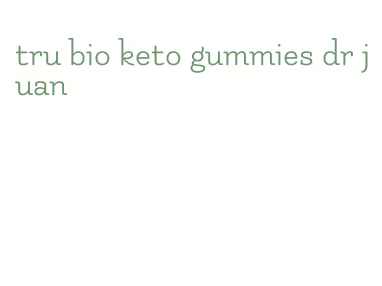 tru bio keto gummies dr juan