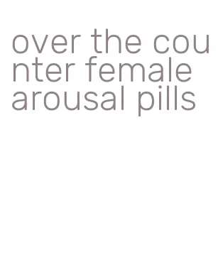 over the counter female arousal pills