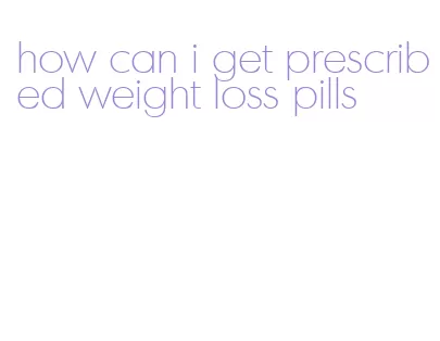 how can i get prescribed weight loss pills