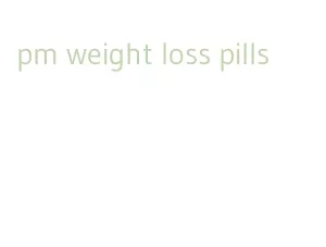 pm weight loss pills