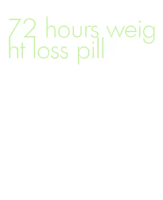 72 hours weight loss pill