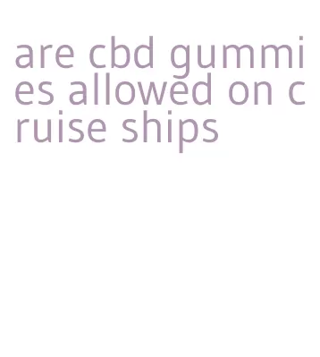 are cbd gummies allowed on cruise ships