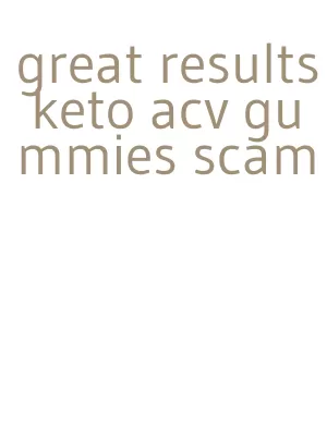 great results keto acv gummies scam