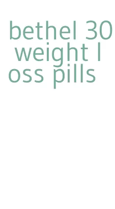 bethel 30 weight loss pills