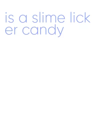 is a slime licker candy