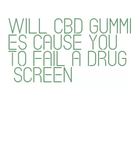 will cbd gummies cause you to fail a drug screen