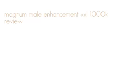 magnum male enhancement xxl 1000k review