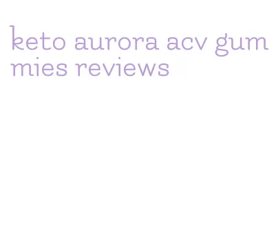 keto aurora acv gummies reviews