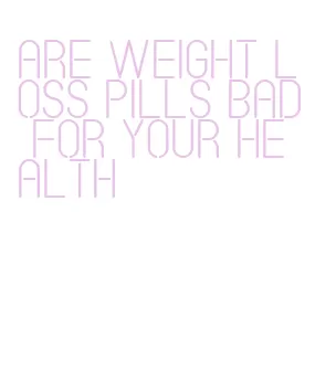 are weight loss pills bad for your health