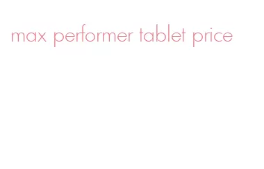 max performer tablet price