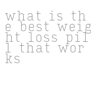 what is the best weight loss pill that works