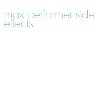 max performer side effects