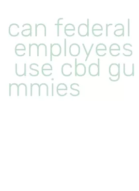 can federal employees use cbd gummies