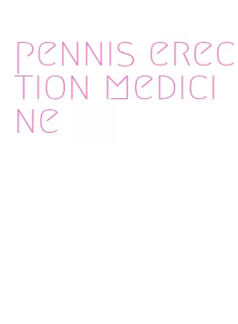 pennis erection medicine