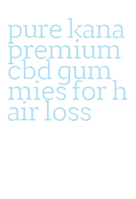 pure kana premium cbd gummies for hair loss