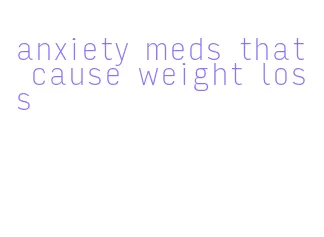 anxiety meds that cause weight loss