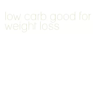 low carb good for weight loss