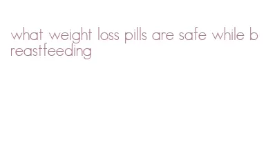 what weight loss pills are safe while breastfeeding